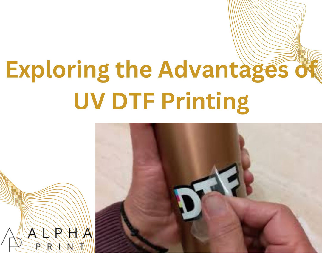 Exploring the Advantages of UV DTF Printing - Alpha Print