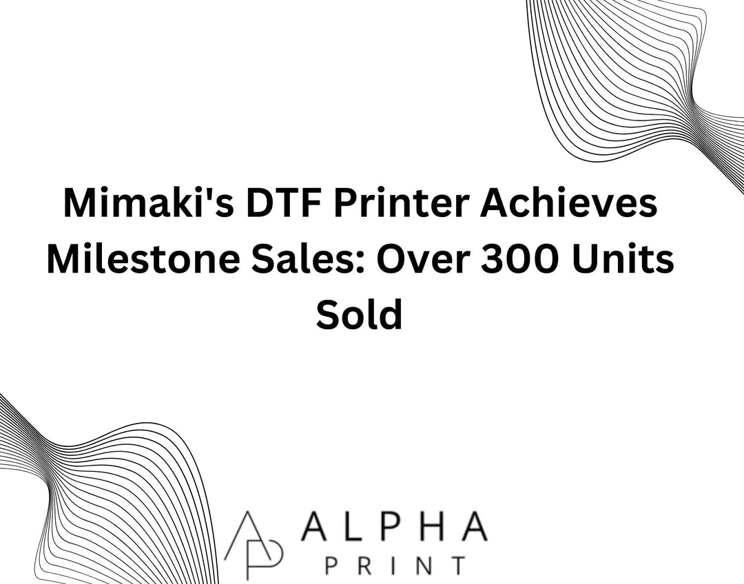 Mimaki's DTF Printer Achieves Milestone Sales: Over 300 Units Sold - Alpha Print