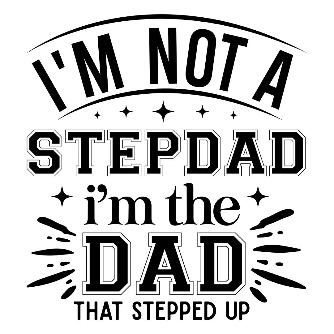 Alpha DTF Print | I'm not a stepdad, I'm the dad that stepped up - A proud design for stepdads.