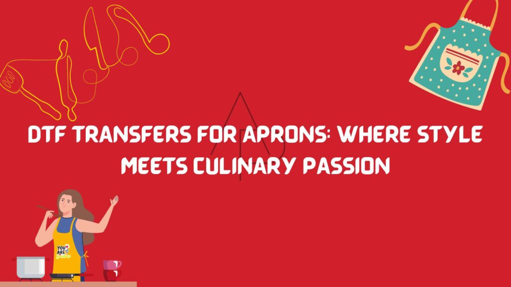 DTF Transfer for Aprons - A Culinary Canvas of Self-Expression
