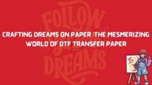 DTF Transfer Paper in Action: Unleashing Vibrant Creativity on Various Surfaces
